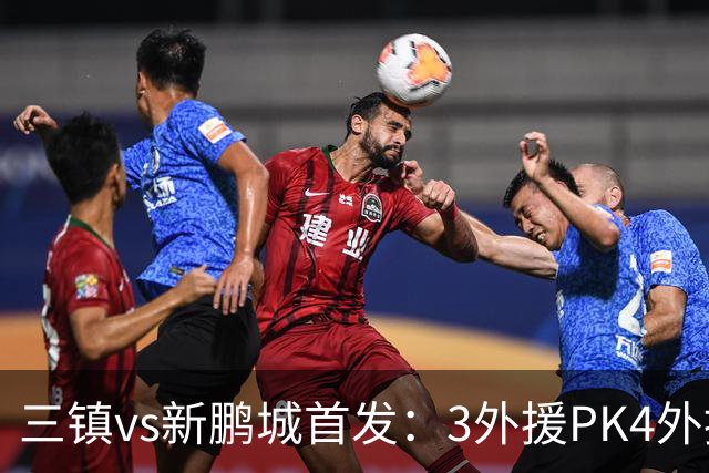 三镇vs新鹏城首发：3外援PK4外援！卡迪斯、周定洋、韦斯利先发