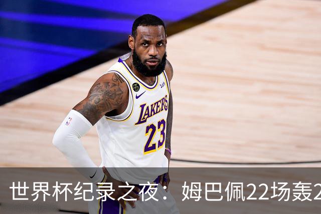 世界杯纪录之夜：姆巴佩22场轰21球追平梅西，反超登顶射手榜