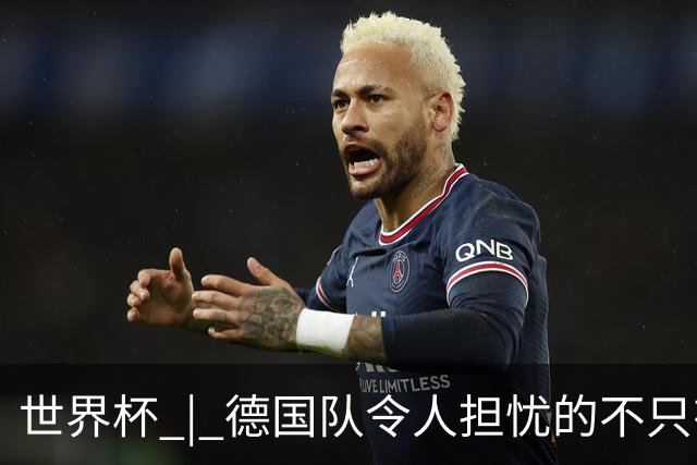 世界杯 | 德国队令人担忧的不只有求胜欲