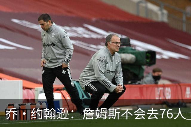 乔·约翰逊：詹姆斯不会去76人 那里太靠东部且让他感到陌生