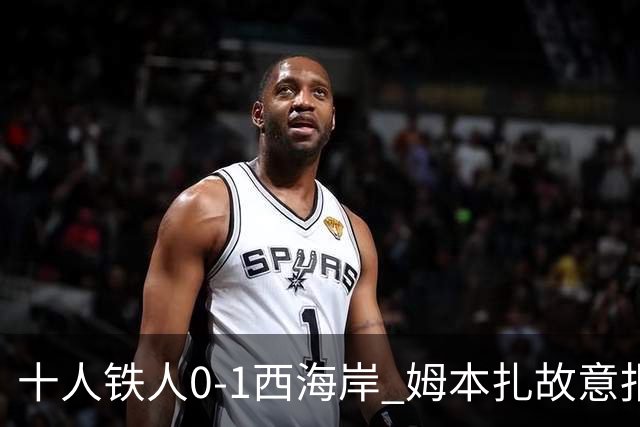 十人铁人0-1西海岸 姆本扎故意报复直红杨展彭制胜热菲尼奥失良机