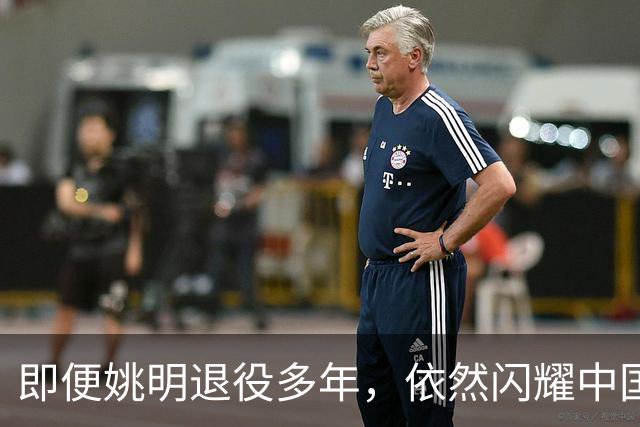 即便姚明退役多年，依然闪耀中国篮球的荣耀