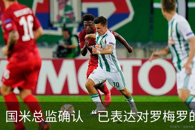 国米总监确认“已表达对罗梅罗的兴趣”，德泽尔比放话：不高兴就走人
