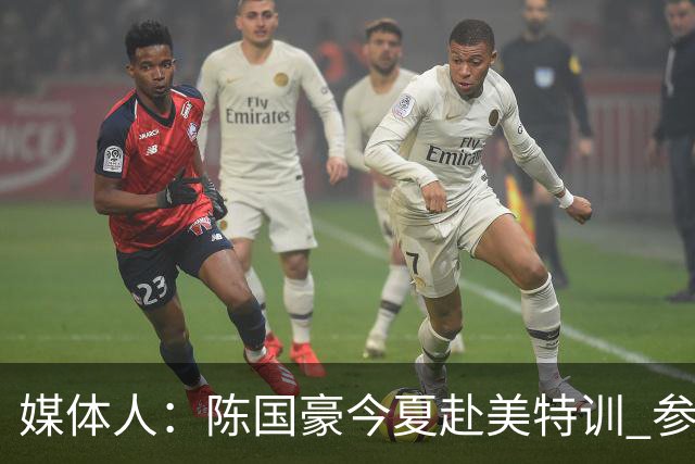 媒体人：陈国豪今夏赴美特训 参加由NBA主导的欧洲篮球夏联训练营