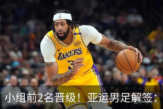 小组前2名晋级！亚运男足解签：国足遇3强敌但成绩占优，防守成关键