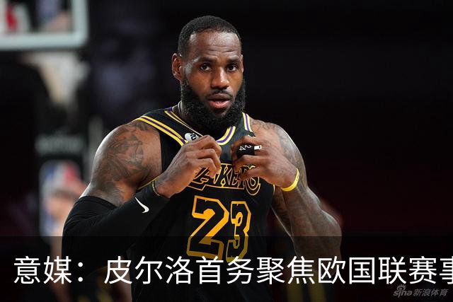 意媒：皮尔洛首务聚焦欧国联赛事，以此来提高FIFA世界排名