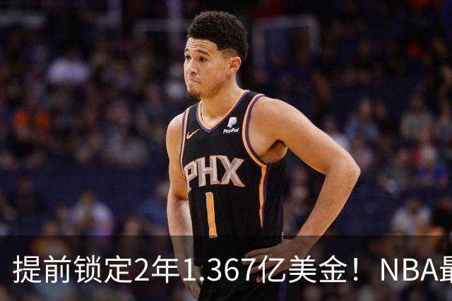 提前锁定2年1.367亿美金！NBA最体面老将诞生，哈威二少太难了