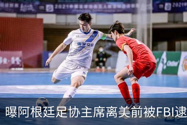 曝阿根廷足协主席离美前被FBI逮捕 涉嫌在美洗钱和欺诈