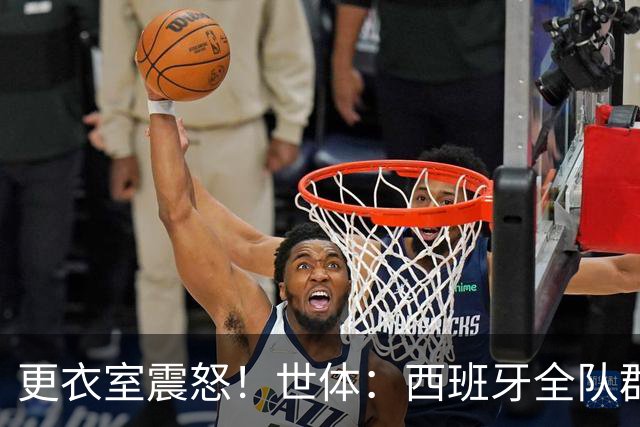 更衣室震怒！世体：西班牙全队群情激愤，痛批乌拉圭粗野犯规