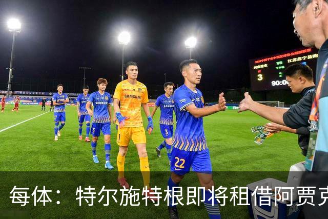 每体：特尔施特根即将租借阿贾克斯，贾府承担球员小部分薪水