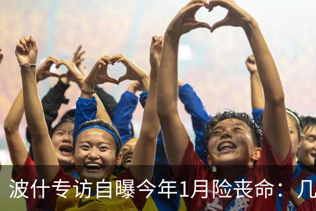 波什专访自曝今年1月险丧命：几乎当场没了气息，但又活了过来