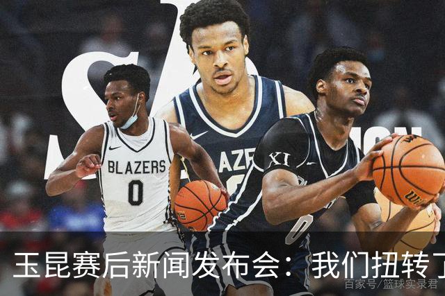 玉昆赛后新闻发布会：我们扭转了主场作战的态势，拿下了这场胜利
