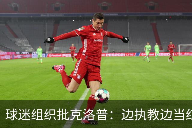 球迷组织批克洛普：边执教边当红牛大使 与足球公敌为伍耗尽信誉