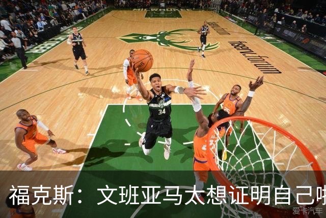 福克斯：文班亚马太想证明自己啦，垄断所有的球权，他就是下一个保罗
