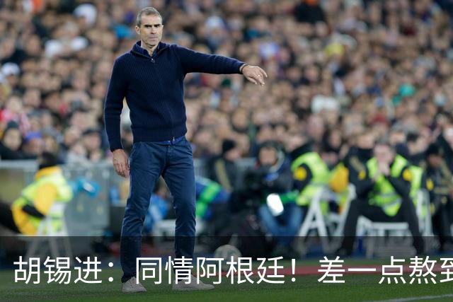 胡锡进：同情阿根廷！差一点熬到点球 国足缺席是世界杯最大遗憾