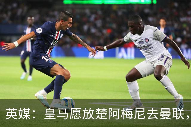 英媒：皇马愿放楚阿梅尼去曼联，穆里尼奥在等待合适报价