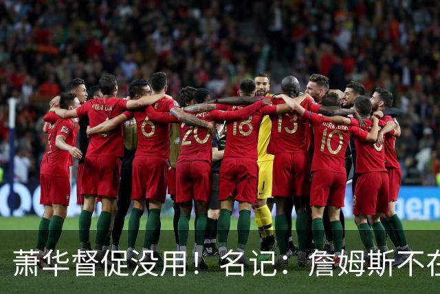 萧华督促没用！名记：詹姆斯不在乎拖慢联盟赛程 最不可能加盟绿军