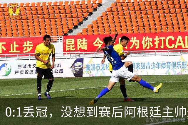 0:1丢冠，没想到赛后阿根廷主帅这样说，没预料到全场被限制了