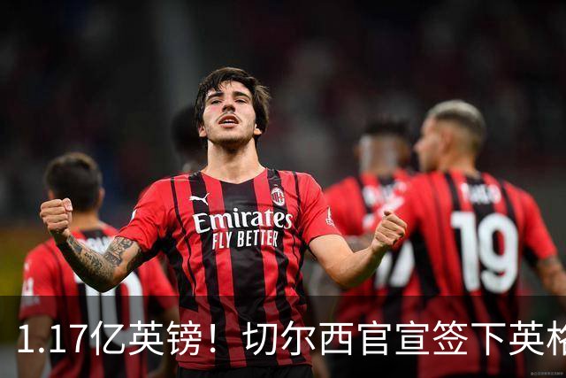 1.17亿英镑！切尔西官宣签下英格兰世界杯新星！刷新两大转会纪录