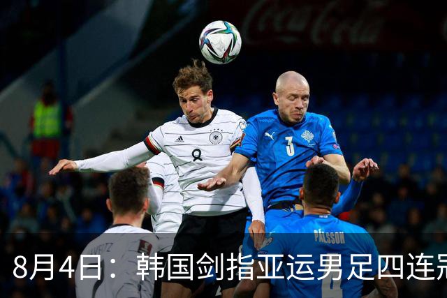 8月4日：韩国剑指亚运男足四连冠！日本派出U21青年军，韩媒警示输球将成历史屈辱