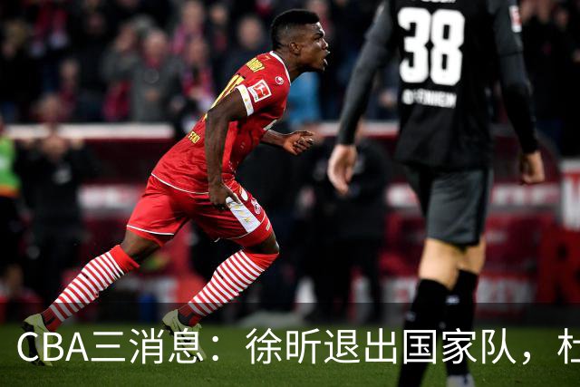 CBA三消息：徐昕退出国家队，杜润旺有情有义，辽宁培养郭艾伦接班人