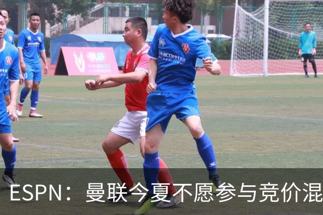 ESPN：曼联今夏不愿参与竞价混战；曼城蓝军热刺大手笔投入