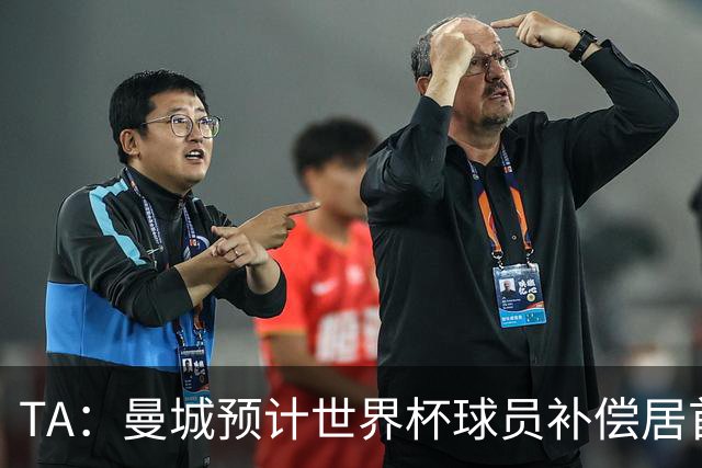 TA：曼城预计世界杯球员补偿居首，连续3届第一