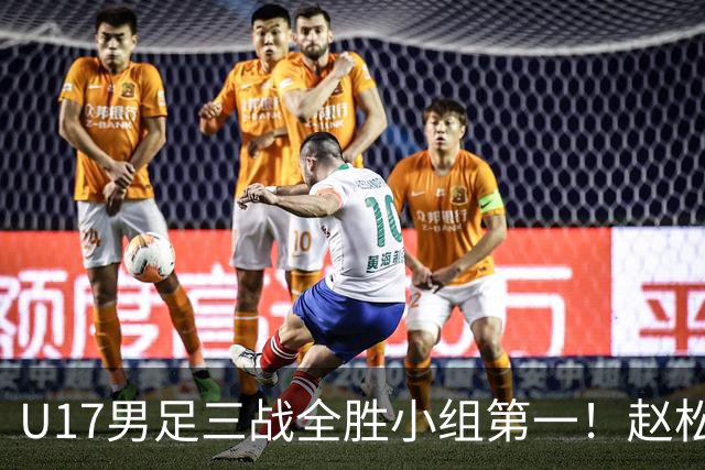 U17男足三战全胜小组第一！赵松源传射孔玺诺破门